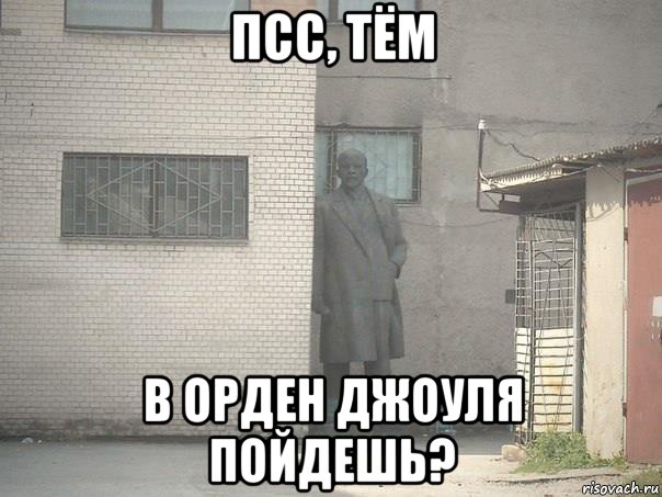 псс, тём в орден джоуля пойдешь?