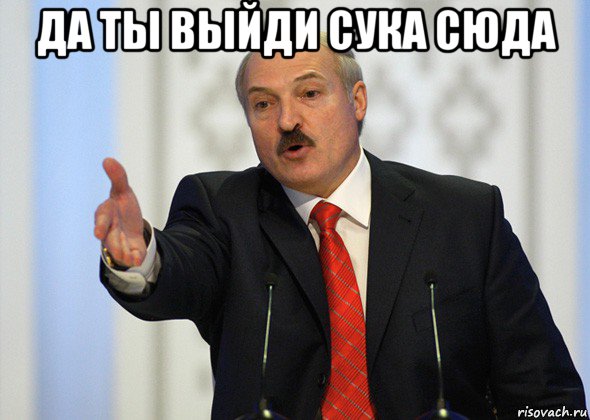 да ты выйди сука сюда , Мем лукашенко