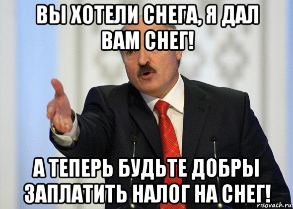 вы хотели снега, я дал вам снег! а теперь будьте добры заплатить налог на снег!, Мем лукашенко