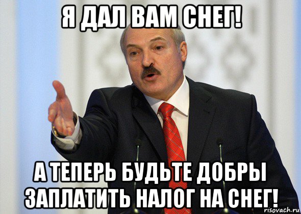 я дал вам снег! а теперь будьте добры заплатить налог на снег!, Мем лукашенко