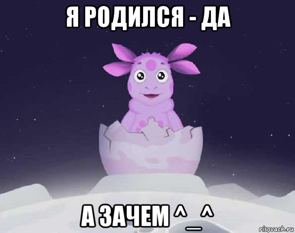 я родился - да а зачем ^_^