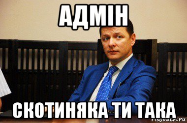 адмiн скотиняка ти така