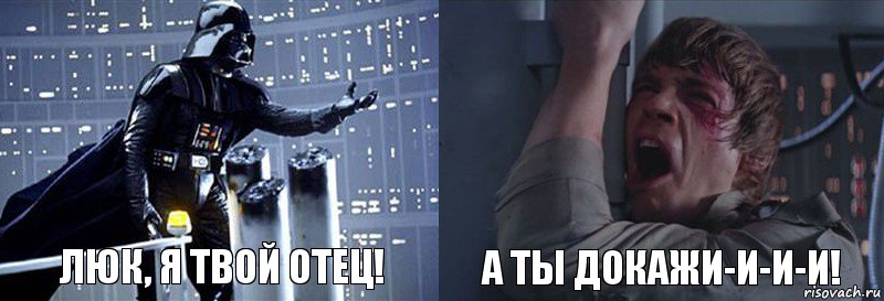 Люк, я твой отец! А ты докажи-и-и-и!