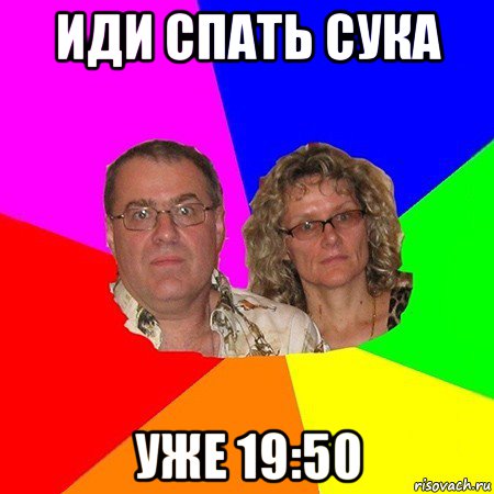 иди спать сука уже 19:50, Мем  Типичные родители