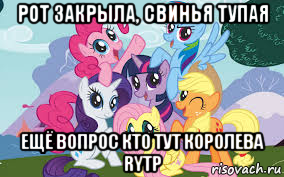 рот закрыла, свинья тупая ещё вопрос кто тут королева rytp