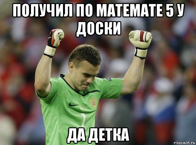 получил по математе 5 у доски да детка