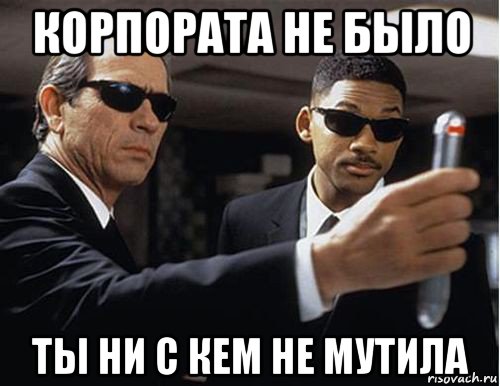 корпората не было ты ни с кем не мутила, Мем MIB