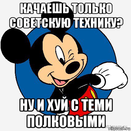 качаешь только советскую технику? ну и хуй с теми полковыми, Мем микки