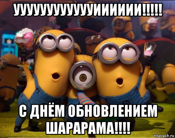 ууууууууууууииииии!!!!! с днём обновлением шарарама!!!!, Мем   миньоны