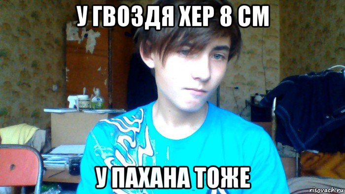 у гвоздя хер 8 см у пахана тоже