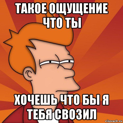 такое ощущение что ты хочешь что бы я тебя свозил, Мем Мне кажется или (Фрай Футурама)