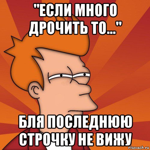 "если много дрочить то..." бля последнюю строчку не вижу, Мем Мне кажется или (Фрай Футурама)