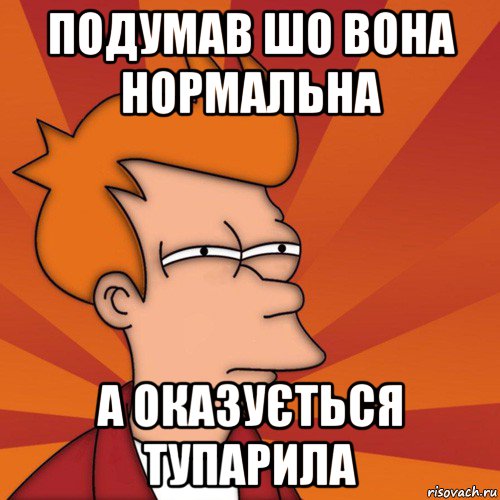 подумав шо вона нормальна а оказується тупарила, Мем Мне кажется или (Фрай Футурама)