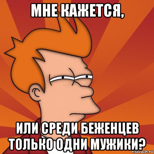 мне кажется, или среди беженцев только одни мужики?, Мем Мне кажется или (Фрай Футурама)