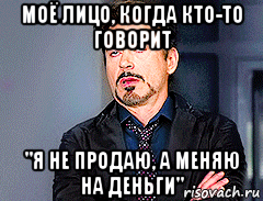 моё лицо, когда кто-то говорит "я не продаю, а меняю на деньги", Мем мое лицо когда