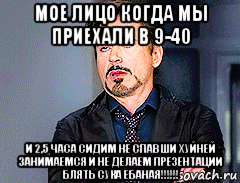 мое лицо когда мы приехали в 9-40 и 2,5 часа сидим не спавши хуйней занимаемся и не делаем презентации блять сука ебаная!!!!!!, Мем мое лицо когда