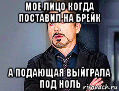 мое лицо когда поставил на брейк а подающая выйграла под ноль, Мем мое лицо когда