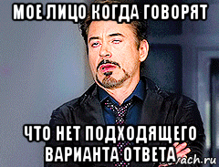 мое лицо когда говорят что нет подходящего варианта ответа, Мем мое лицо когда