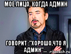 мое лицо, когда админ говорит :"хорошо,что я админ"..., Мем мое лицо когда