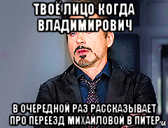 твоё лицо когда владимирович в очередной раз рассказывает про переезд михайловой в питер, Мем мое лицо когда