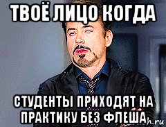 твоё лицо когда студенты приходят на практику без флеша, Мем мое лицо когда