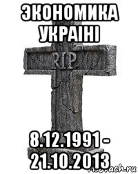 экономика украiнi 8.12.1991 - 21.10.2013