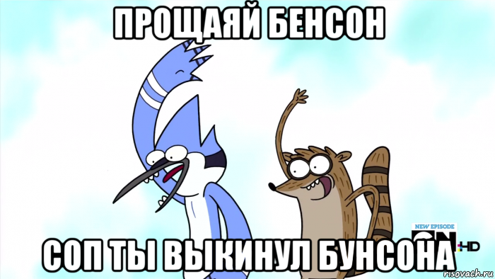 прощаяй бенсон соп ты выкинул бунсона
