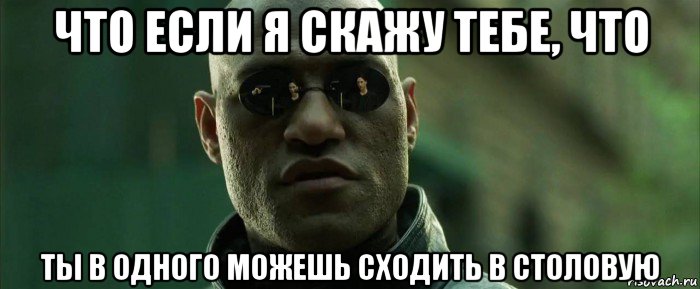 что если я скажу тебе, что ты в одного можешь сходить в столовую, Мем  морфеус