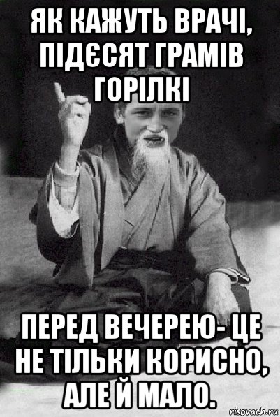 як кажуть врачі, підєсят грамів горілкі перед вечерею- це не тільки корисно, але й мало., Мем Мудрий паца