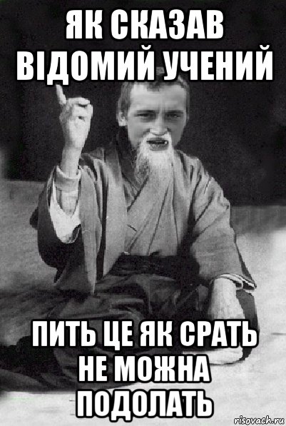 як сказав відомий учений пить це як срать не можна подолать, Мем Мудрий паца