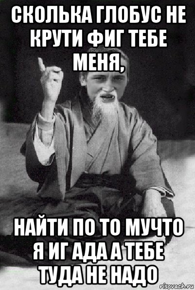 сколька глобус не крути фиг тебе меня, найти по то мучто я иг ада а тебе туда не надо, Мем Мудрий паца