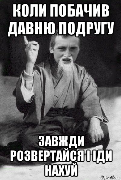 коли побачив давню подругу завжди розвертайся і іди нахуй, Мем Мудрий паца