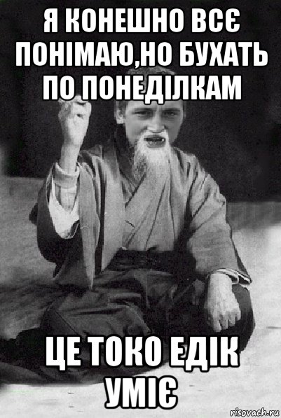 я конешно всє понімаю,но бухать по понеділкам це токо едік уміє, Мем Мудрий паца