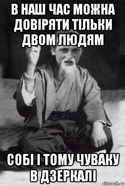 в наш час можна довіряти тільки двом людям собі і тому чуваку в дзеркалі, Мем Мудрий паца