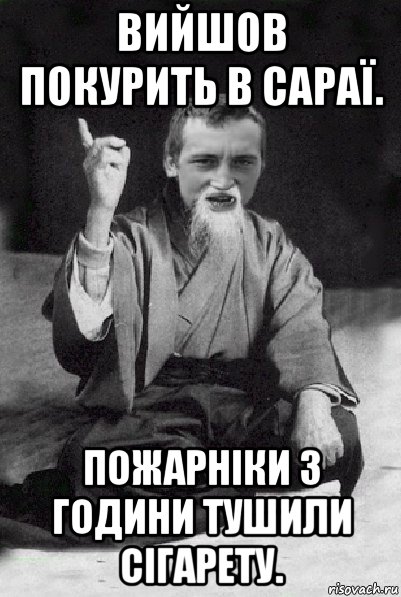 вийшов покурить в сараї. пожарніки 3 години тушили сігарету., Мем Мудрий паца