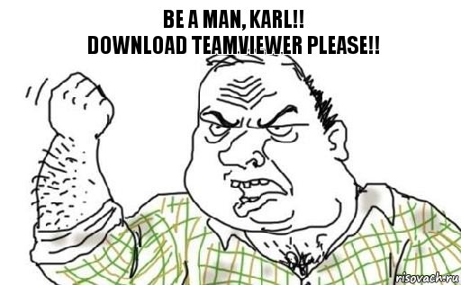 Be a man, Karl!!
Download teamviewer please!!, Комикс Мужик блеать