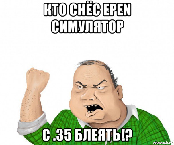 кто снёс epen симулятор с .35 блеять!?, Мем мужик