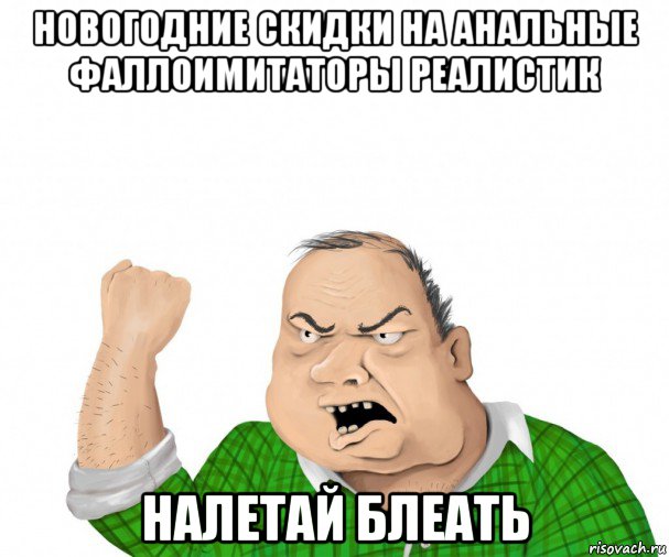 новогодние скидки на анальные фаллоимитаторы реалистик налетай блеать, Мем мужик