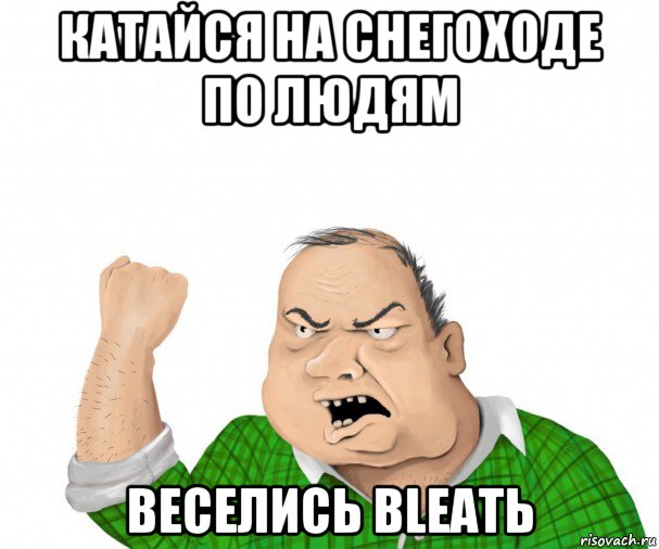 катайся на снегоходе по людям веселись bleatь, Мем мужик