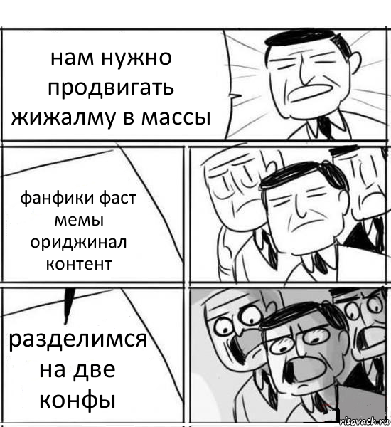 нам нужно продвигать жижалму в массы фанфики фаст мемы ориджинал контент разделимся на две конфы, Комикс нам нужна новая идея