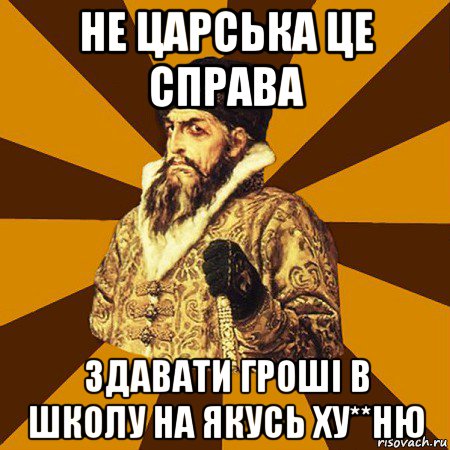 не царська це справа здавати гроші в школу на якусь ху**ню, Мем Не царское это дело