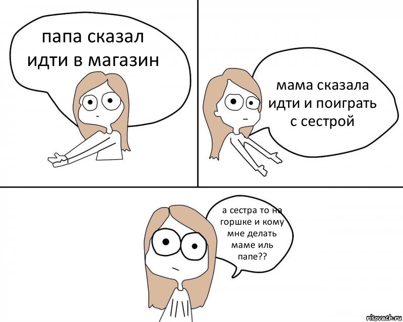 папа сказал идти в магазин мама сказала идти и поиграть с сестрой а сестра то на горшке и кому мне делать маме иль папе??, Комикс Не надо так