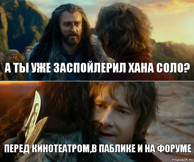 А ты уже заспойлерил Хана Соло? Перед Кинотеатром,в паблике и на форуме