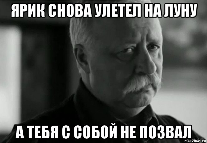 ярик снова улетел на луну а тебя с собой не позвал, Мем Не расстраивай Леонида Аркадьевича