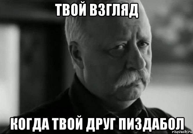 твой взгляд когда твой друг пиздабол, Мем Не расстраивай Леонида Аркадьевича