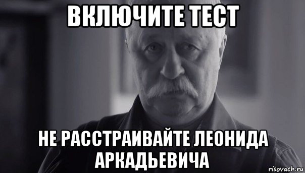 включите тест не расстраивайте леонида аркадьевича, Мем Не огорчай Леонида Аркадьевича