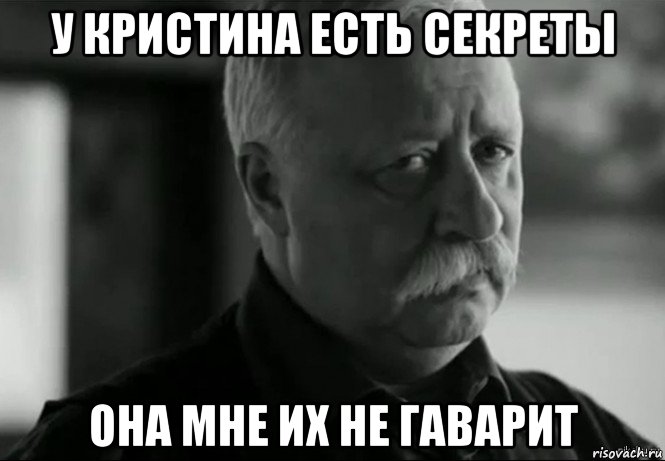 у кристина есть секреты она мне их не гаварит, Мем Не расстраивай Леонида Аркадьевича