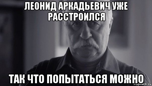 леонид аркадьевич уже расстроился так что попытаться можно, Мем Не огорчай Леонида Аркадьевича