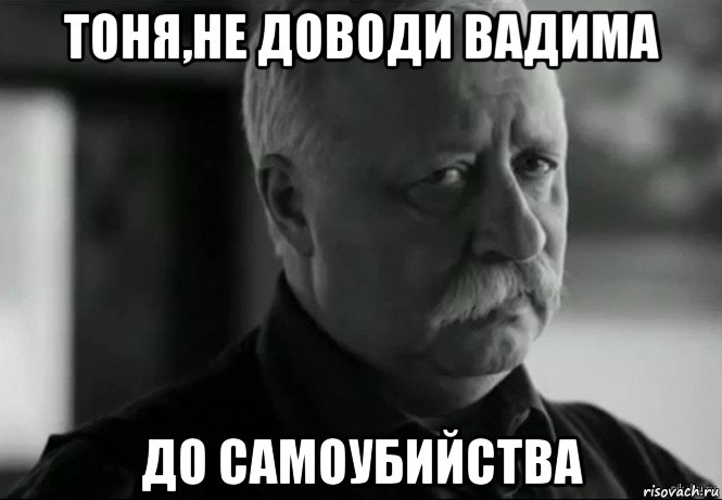 тоня,не доводи вадима до самоубийства, Мем Не расстраивай Леонида Аркадьевича