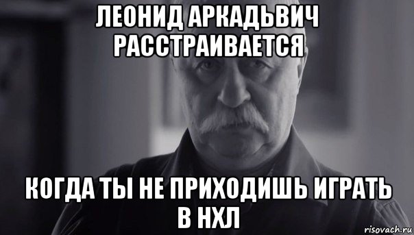 леонид аркадьвич расстраивается когда ты не приходишь играть в нхл, Мем Не огорчай Леонида Аркадьевича